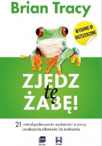 Zjedz tę żabę! 21 metod podnoszenia wydajności w pracy i zwalczania skłonności do zwlekania - Brian Tracy
