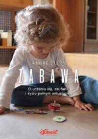Zabawa. O uczeniu się, zaufaniu i życiu pełnym entuzjazmu. - André Stern