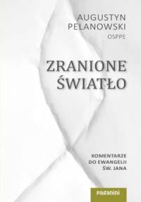 Zranione Światło. Komentarze do Ewangelii św. Jana - Augustyn Pelanowski OSPPE