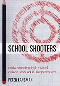 School Shooters: Understanding High School, College, and Adult Perpetrators - Peter Langman