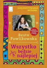 Wszystko będzie najlepiej Beata Pawlikowska - Beata Pawlikowska