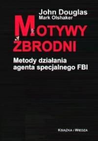 Motywy zbrodni. Metody działania agenta specjalnego FBI - John E. Douglas, Mark Olshaker