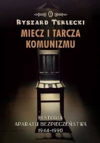 Miecz i tarcza komunizmu. Historia aparatu bezpieczeństwa w Polsce 1944-1990 - Ryszard Terlecki