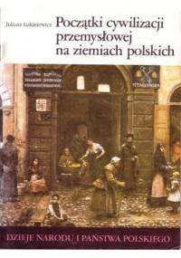 Początki cywilizacji przemysłowej na ziemiach polskich - Juliusz Łukasiewicz