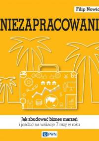 Niezapracowani, czyli jak zbudować biznes marzeń i jeździć na wakacje 7 razy w roku - Filip Nowicki