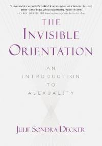 The Invisible Orientation: An Introduction to Asexuality - Julie Sondra Decker