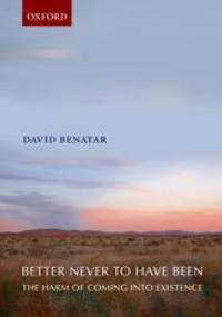 Better Never to Have Been: The Harm of Coming into Existence - David Benatar