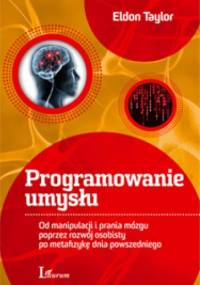 Programowanie umysłu. Od manipulacji i prania mózgu poprzez rozwój osobisty po metafizykę dnia powszedniego - Eldon Taylor
