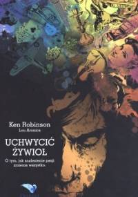Uchwycić żywioł. O tym, jak znalezienie pasji zmienia wszystko - Ken Robinson