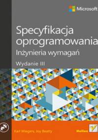 Specyfikacja oprogramowania. Inżynieria wymagań. Wydanie III - Karl E Wiegers, Joy Beatty