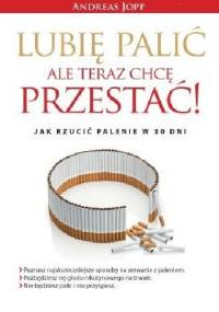 Lubię palić ale teraz chcę przestać! Jak rzucić palenie w 30 dni - Andreas Jopp