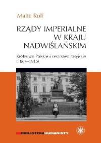 Rządy imperialne w Kraju Nadwiślańskim. Królestwo Polskie i cesarstwo rosyjskie 1864–1915 - Rolf Malte