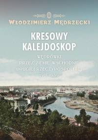 Kresowy kalejdoskop. Wędrówki przez Ziemie Wschodnie Drugiej Rzeczypospolitej 1918-1939 - Włodzimierz Mędrzecki