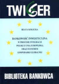Bankowość inwestycyjna w procesie integracji Polski z Unią Europejską oraz systemem gospodarki globalnej - Beata Kołecka