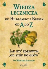 Wiedza lecznicza św. Hildegardy z Bingen od A do Z. Jak być zdrowym "od stóp do głów" - Wighard Strehlow