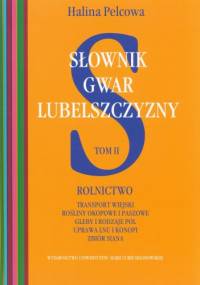 Słownik gwar Lubelszczyzny. Tom 2. Rolnictwo. Transport wiejski, rośliny okopowe i paszowe, gleby i rodzaje pól, uprawa lnu i konopii, zbiór siana... - Halina Pelcowa