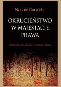 Okrucieństwo w majestacie prawa. Prześladowanie kobiet w świecie islamu - Nonie Darwish