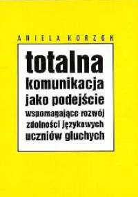 Totalna komunikacja jako podejście wspomagające rozwój zdolności językowych uczniów głuchych - Aniela Korzon