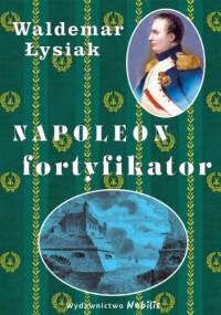 Napoleon fortyfikator - Waldemar Łysiak