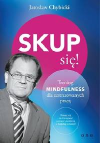 Skup się! Trening mindfulness dla zestresowanych pracą - Jarosław Chybicki