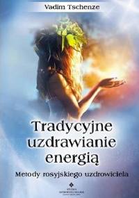 Tradycyjne uzdrawianie energią. Metody rosyjskiego uzdrowiciela - Vadim Tschenze