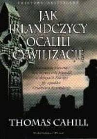Jak Irlandczycy ocalili cywilizację. Nieznana historia heroicznej roli Irlandii w dziejach Europy po upadku Cesarstwa Rzymskiego - Thomas Cahill