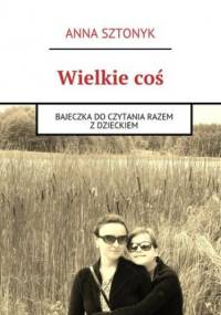 Wielkie coś - Anna Sztonyk