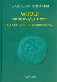 Witold Wielki Książę Litewski 1354 lub 1355 - 27 października 1430 - Jarosław Nikodem