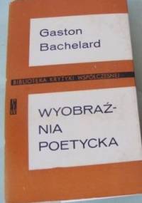 Wyobraźnia poetycka : wybór pism - Gaston Bachelard