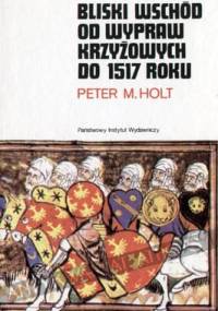 Bliski Wschód od wypraw krzyżowych do 1517 roku - Peter Malcolm Holt