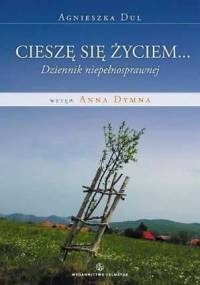 Cieszę się życiem... Dziennik osoby fizycznie niepełnosprawnej - Agnieszka Dul