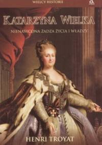 Katarzyna Wielka. Nienasycona żądza życia i władzy - Henri Troyat