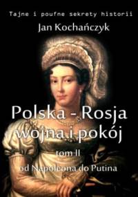Polska-Rosja: wojna i pokój. Tom 2. Od Napoleona do Putina - Jan Kochańczyk