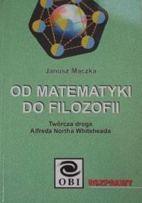 Od matematyki do filozofii. Twórcza droga Alfreda Northa Whiteheada - Janusz Mączka