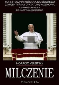 Milczenie. Tajne stosunki Kościoła Katolickiego z argentyńską dyktaturą wojskową. Od papieża Pawła VI do kardynała Bergoglia. - Horacio Verbitsky