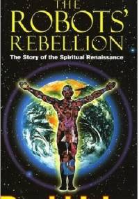 The Robots' Rebellion. The Story Of The Spiritual Renaissance - David Icke