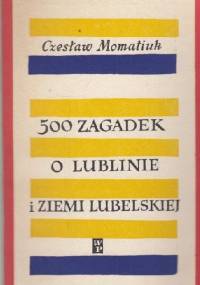 500 zagadek o Lublinie i Ziemi Lubelskiej - Czesław Momatiuk