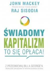 Świadomy kapitalizm – to się opłaca! - John Mackey, Raj Sisodia