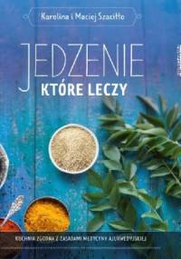 Jedzenie które leczy. Kuchnia zgodna z zasadami medycyny ajurwedyskiej - Maciej Szaciłło, Karolina Szaciłło