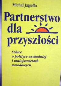 Partnerstwo dla przyszłości. Szkice o polityce wschodniej i mniejszościach narodowych - Michał Jagiełło