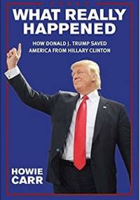What Really Happened: How Donald J. Trump Saved America From Hillary Clinton - Howie Carr