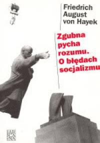 Zgubna pycha rozumu. O błędach socjalizmu - Friedrich August von Hayek