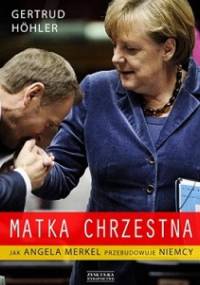 Matka chrzestna. Jak Angela Merkel przebudowuje Niemcy. - Gertrud Höhler