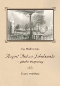 August Antoni Jakubowski - poeta rozpaczy. Życie i twórczość - Ewa Modzelewska