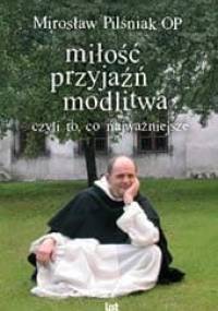 Miłość, przyjaźń, modlitwa czyli wszystko co najważniejsze - Mirosław Pilśniak