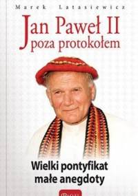 Jan Paweł II poza protokołem. Wielki pontyfikat małe anegdoty - Marek Latasiewicz