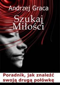 Szukaj miłości. Poradnik jak znaleźć swoją drugą połówkę - Graca Andrzej