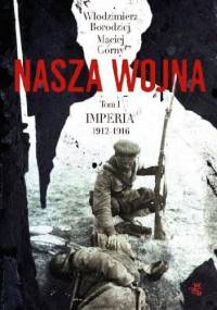 Nasza wojna. Europa Środkowo-Wschodnia 1912-1916. Tom I. Imperia - Maciej Górny, Włodzimierz Borodziej