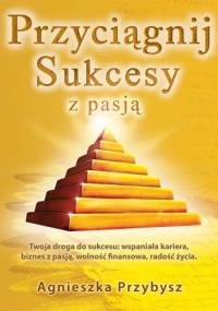 Przyciągnij sukcesy z pasją - Agnieszka Przybysz
