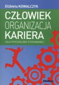 Człowiek, organizacja, kariera. Siła psychologii stosowanej - Elżbieta Kowalczyk